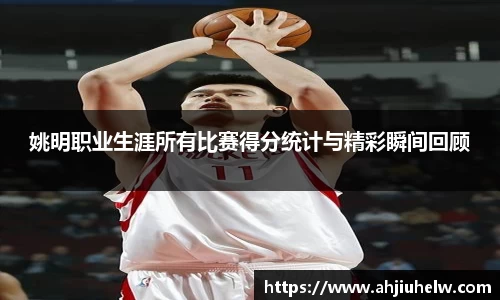 姚明职业生涯所有比赛得分统计与精彩瞬间回顾