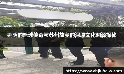 姚明的篮球传奇与苏州故乡的深厚文化渊源探秘