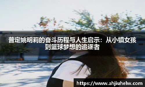 普定姚明莉的奋斗历程与人生启示：从小镇女孩到篮球梦想的追逐者