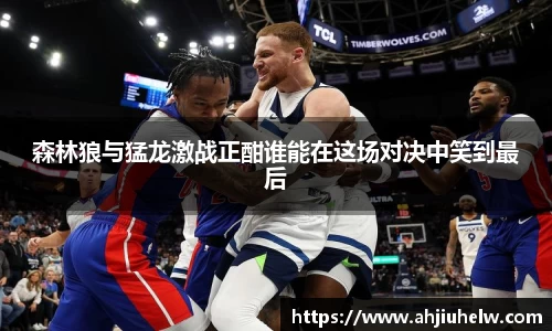 森林狼与猛龙激战正酣谁能在这场对决中笑到最后